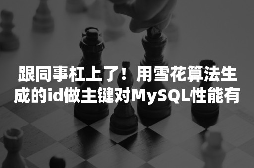 跟同事杠上了！用雪花算法生成的id做主键对MySQL性能有影响？