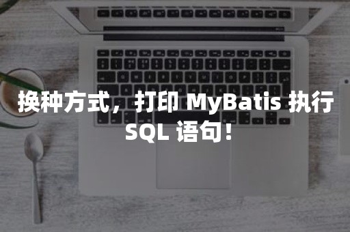 换种方式，打印 MyBatis 执行 SQL 语句！