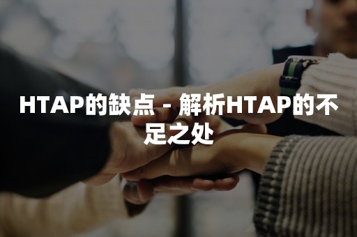 HTAP的缺点 - 解析HTAP的不足之处