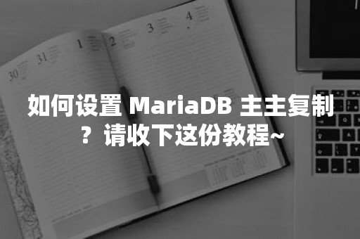 如何设置 MariaDB 主主复制？请收下这份教程~