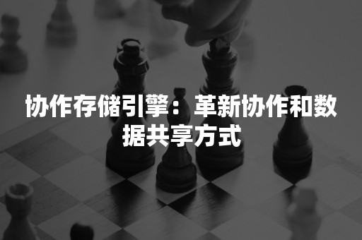 协作存储引擎：革新协作和数据共享方式