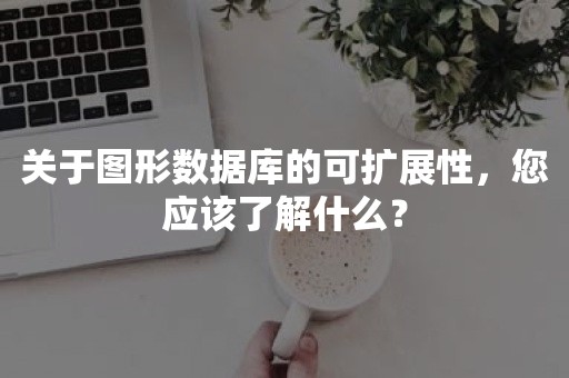 关于图形数据库的可扩展性，您应该了解什么？