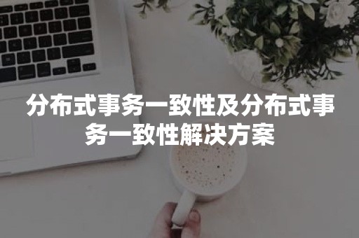 分布式事务一致性及分布式事务一致性解决方案