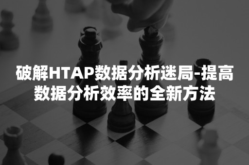 破解HTAP数据分析迷局-提高数据分析效率的全新方法