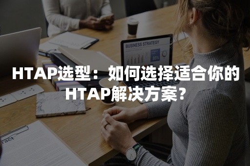 HTAP选型：如何选择适合你的HTAP解决方案？