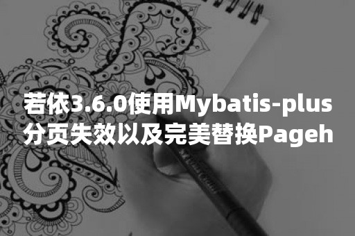 若依3.6.0使用Mybatis-plus分页失效以及完美替换Pagehelper