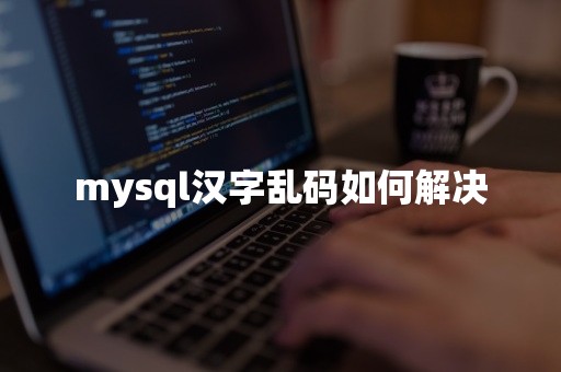 mysql汉字乱码如何解决