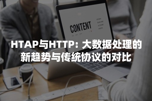 HTAP与HTTP: 大数据处理的新趋势与传统协议的对比
