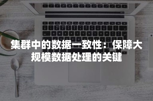 集群中的数据一致性：保障大规模数据处理的关键