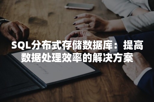 SQL分布式存储数据库：提高数据处理效率的解决方案