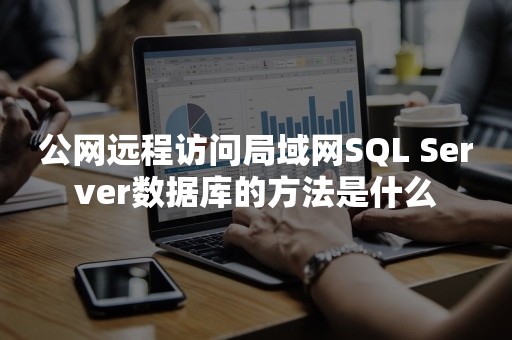 公网远程访问局域网SQL Server数据库的方法是什么