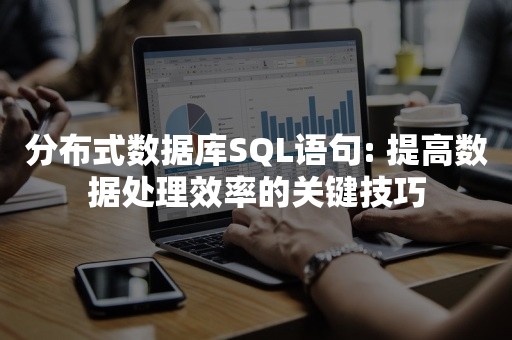 分布式数据库SQL语句: 提高数据处理效率的关键技巧