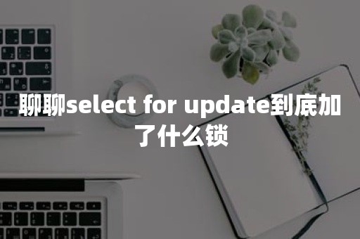 聊聊select for update到底加了什么锁