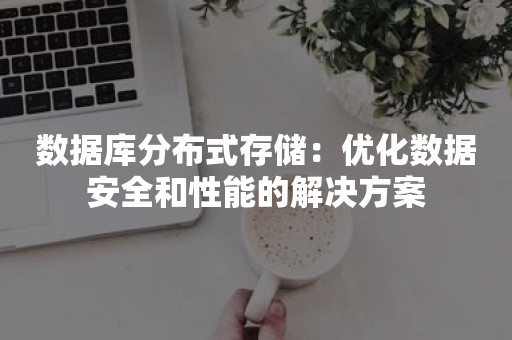 数据库分布式存储：优化数据安全和性能的解决方案