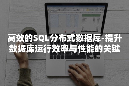 高效的SQL分布式数据库-提升数据库运行效率与性能的关键