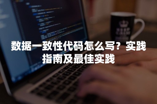 数据一致性代码怎么写？实践指南及最佳实践