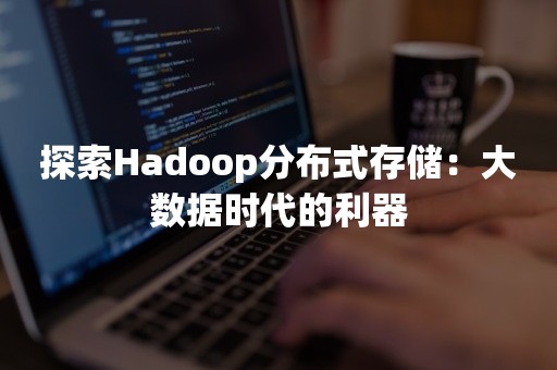 探索Hadoop分布式存储：大数据时代的利器