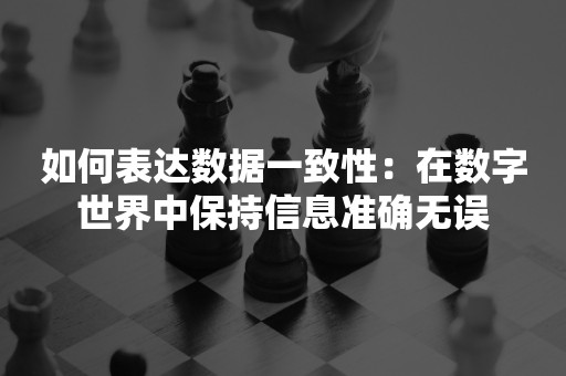 如何表达数据一致性：在数字世界中保持信息准确无误