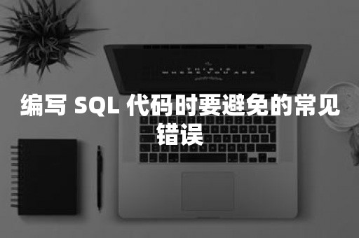 编写 SQL 代码时要避免的常见错误