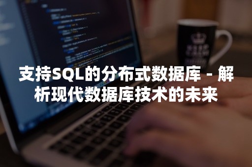 支持SQL的分布式数据库 - 解析现代数据库技术的未来