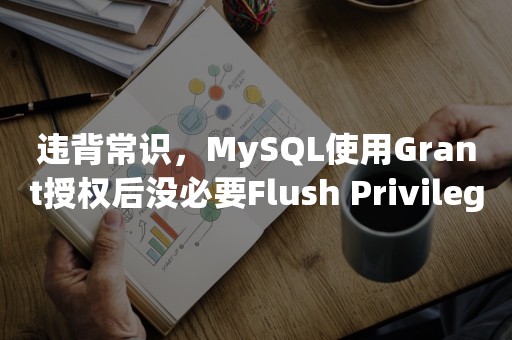 违背常识，MySQL使用Grant授权后没必要Flush Privilege