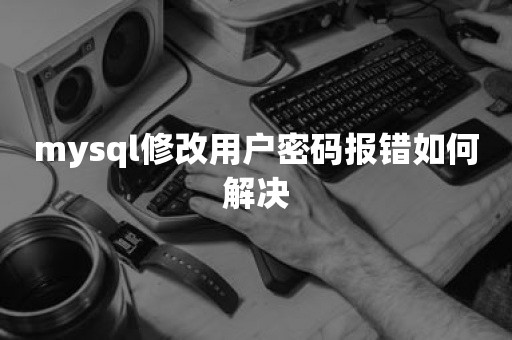 mysql修改用户密码报错如何解决