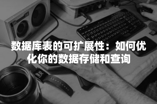 数据库表的可扩展性：如何优化你的数据存储和查询