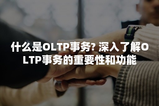什么是OLTP事务? 深入了解OLTP事务的重要性和功能