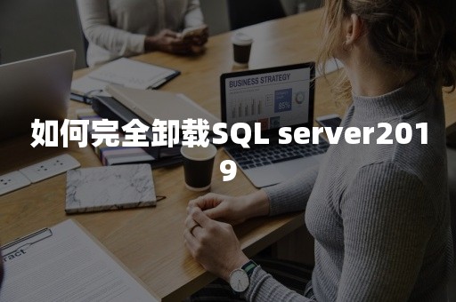 如何完全卸载SQL server2019