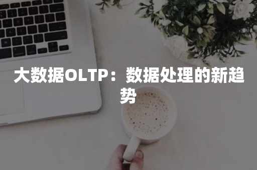 大数据OLTP：数据处理的新趋势