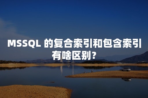 MSSQL 的复合索引和包含索引有啥区别？