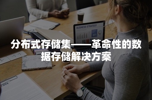 分布式存储集——革命性的数据存储解决方案