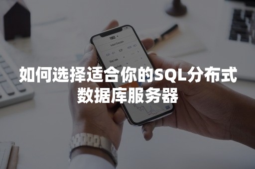 如何选择适合你的SQL分布式数据库服务器