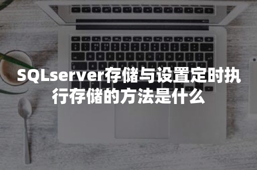 SQLserver存储与设置定时执行存储的方法是什么