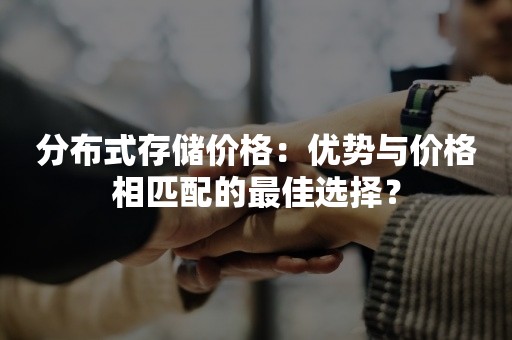 分布式存储价格：优势与价格相匹配的最佳选择？