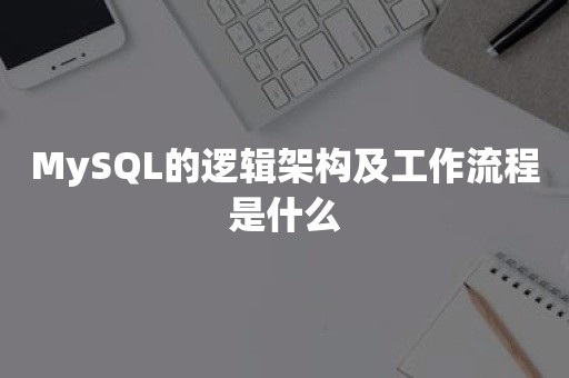 MySQL的逻辑架构及工作流程是什么