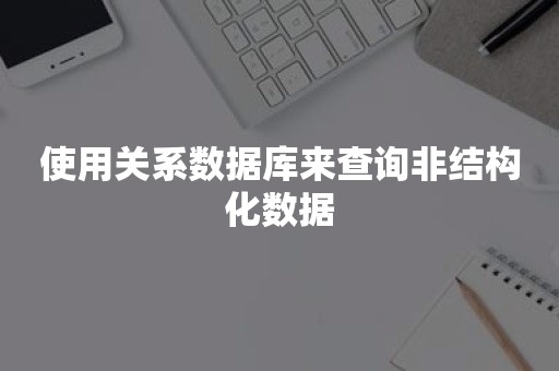 使用关系数据库来查询非结构化数据