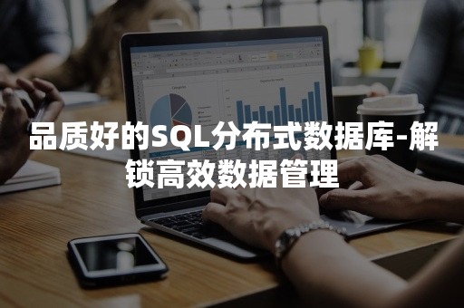 品质好的SQL分布式数据库-解锁高效数据管理