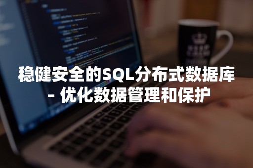 稳健安全的SQL分布式数据库 – 优化数据管理和保护