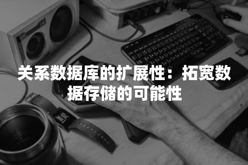 关系数据库的扩展性：拓宽数据存储的可能性