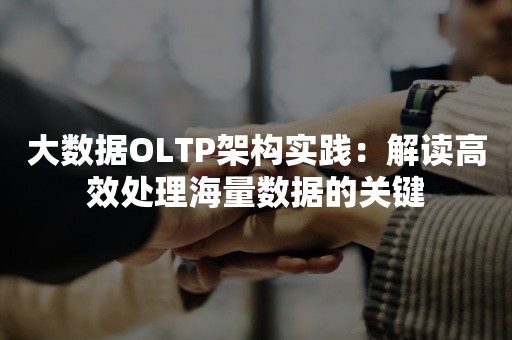 大数据OLTP架构实践：解读高效处理海量数据的关键