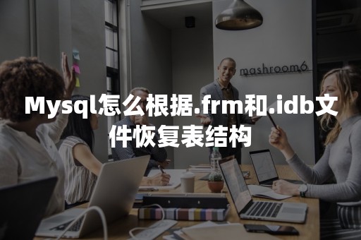 Mysql怎么根据.frm和.idb文件恢复表结构