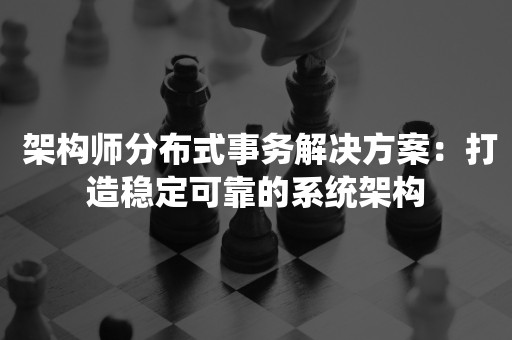  架构师分布式事务解决方案：打造稳定可靠的系统架构