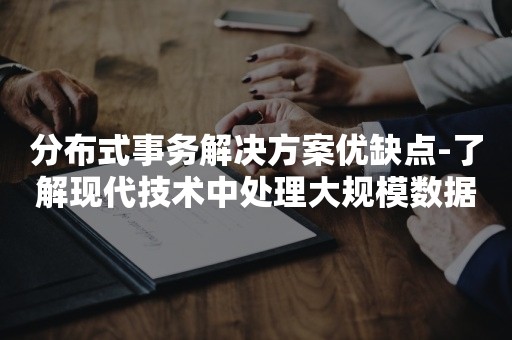 分布式事务解决方案优缺点-了解现代技术中处理大规模数据的挑战