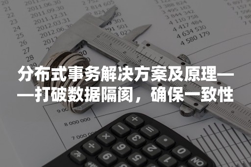 分布式事务解决方案及原理——打破数据隔阂，确保一致性和可靠性