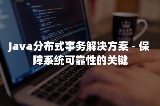 Java分布式事务解决方案 - 保障系统可靠性的关键