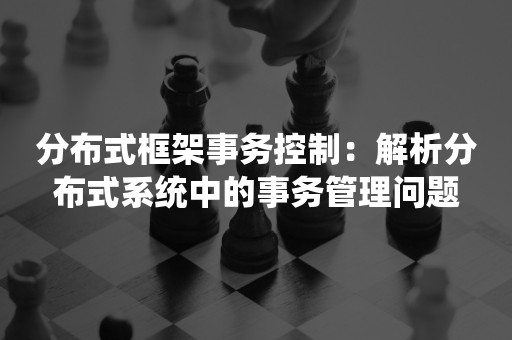 分布式框架事务控制：解析分布式系统中的事务管理问题