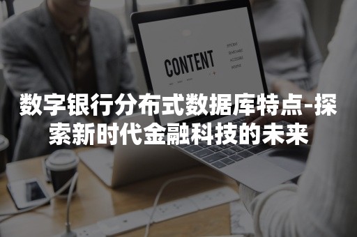 数字银行分布式数据库特点-探索新时代金融科技的未来