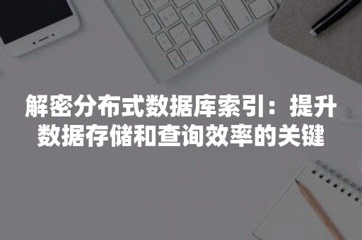 解密分布式数据库索引：提升数据存储和查询效率的关键
