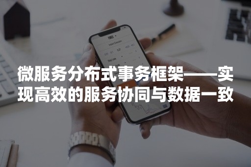 微服务分布式事务框架——实现高效的服务协同与数据一致性